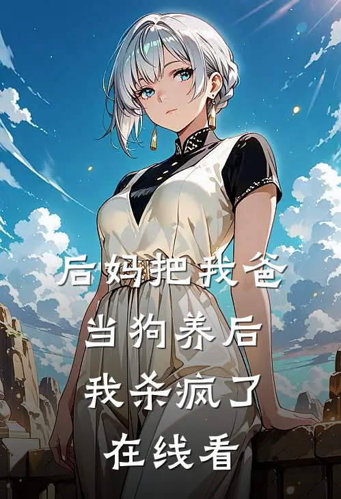 后妈把我爸当狗养后,我杀疯了在线看完整版