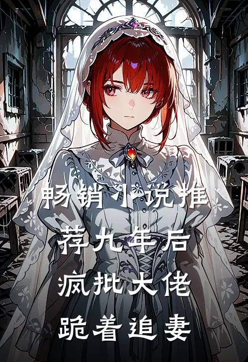 畅销小说推荐九年后，疯批大佬跪着追妻