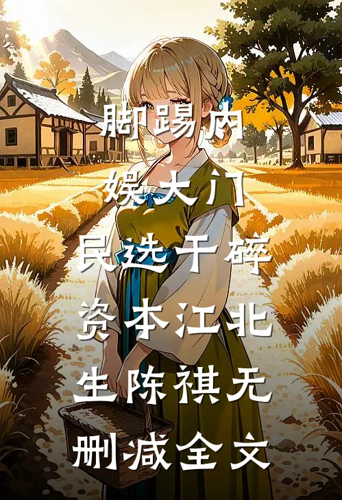脚踢内娱大门，民选干碎资本江北生陈祺无删减全文