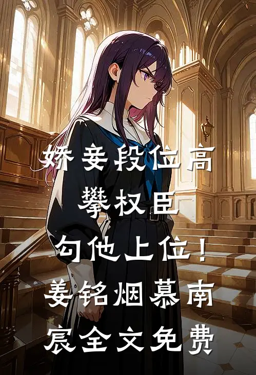 娇妾段位高，攀权臣，勾他上位！姜铭烟慕南宸全文免费