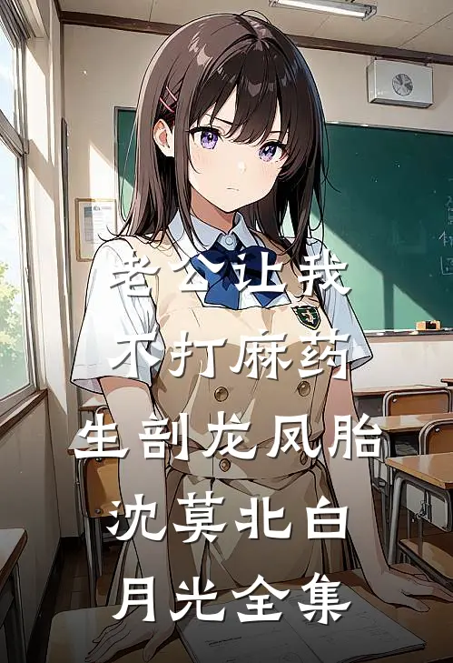 老公让我不打麻药，生剖龙凤胎沈莫北白月光全集