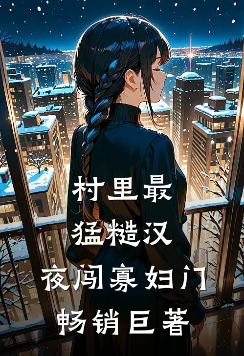 村里最猛糙汉，夜闯寡妇门畅销巨著
