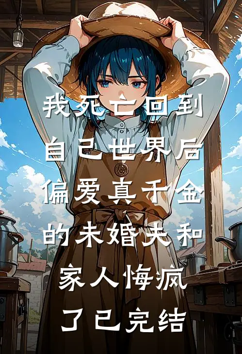 我死亡回到自己世界后，偏爱真千金的未婚夫和家人悔疯了已完结