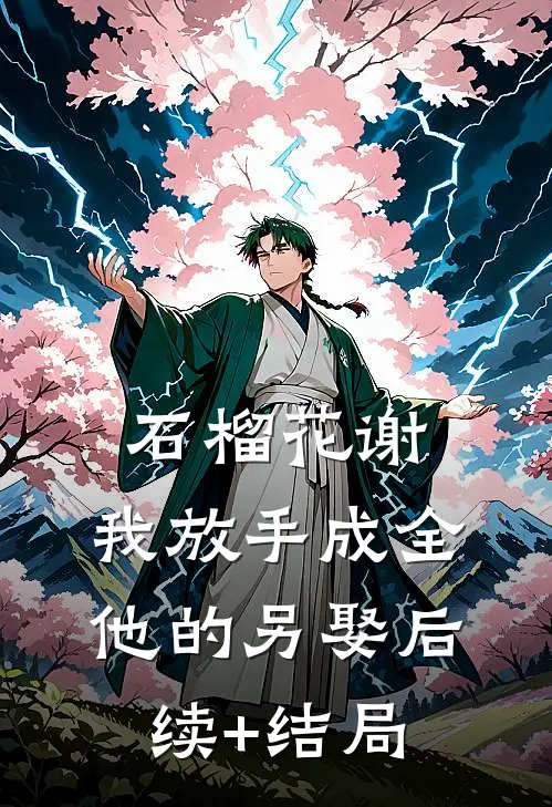 石榴花谢，我放手成全他的另娶后续+结局