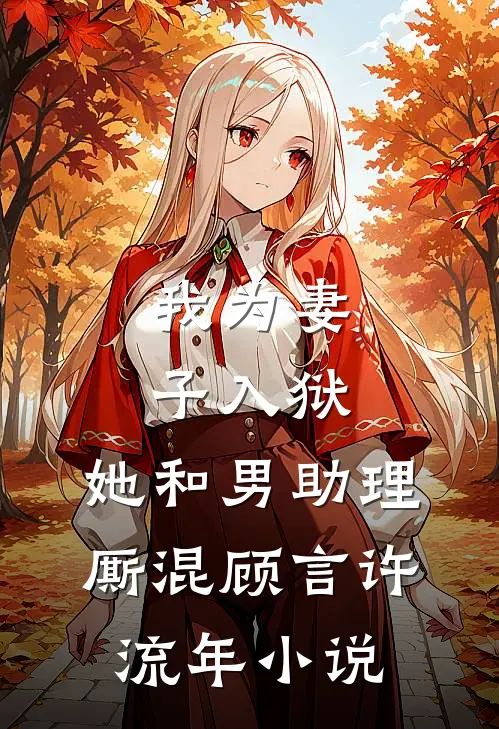 我为妻子入狱，她和男助理厮混顾言许流年小说