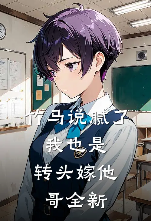 竹马说腻了，我也是，转头嫁他哥全新