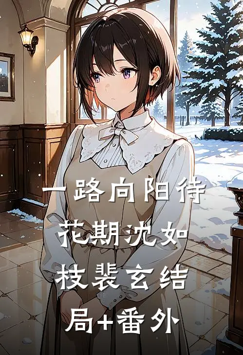 一路向阳待花期沈如枝裴玄结局+番外