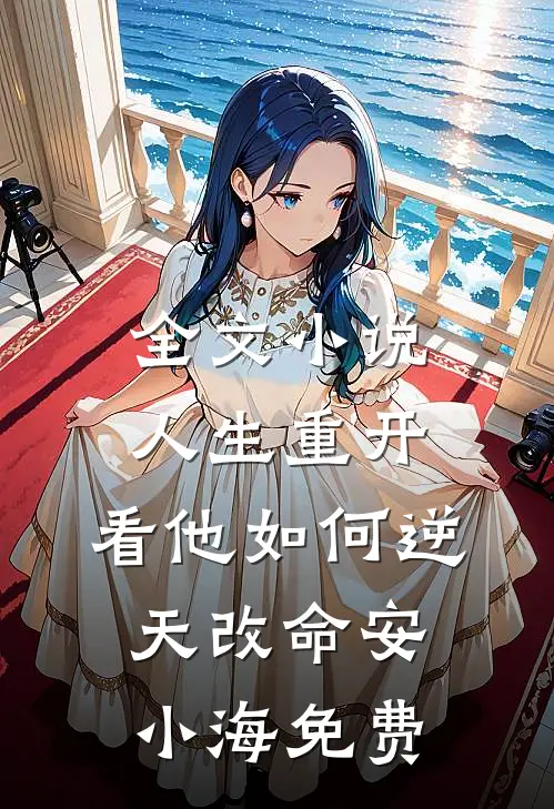 全文小说人生重开:看他如何逆天改命安小海免费