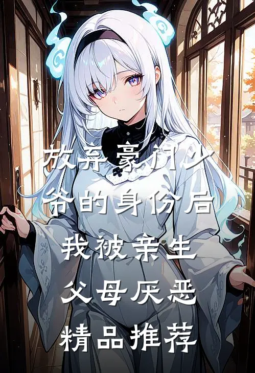 放弃豪门少爷的身份后，我被亲生父母厌恶精品推荐