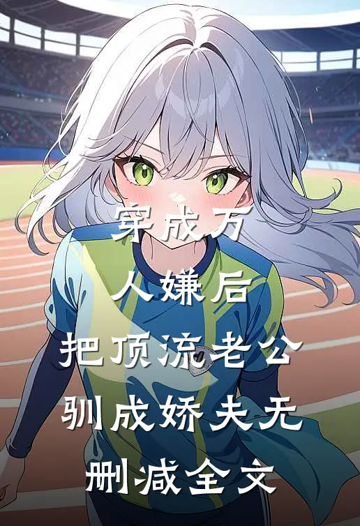 穿成万人嫌后，把顶流老公驯成娇夫无删减全文