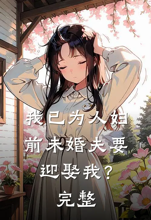 我已为人妇,前未婚夫要迎娶我?完整视频
