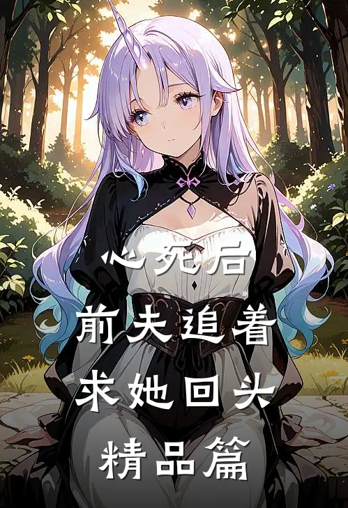 心死后，前夫追着求她回头精品篇