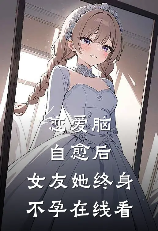 恋爱脑自愈后，女友她终身不孕在线看