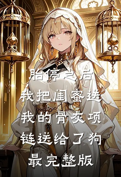 胎停之后，我把闺蜜送我的骨灰项链送给了狗最完整版