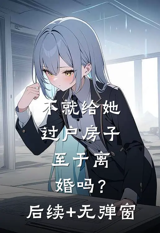 不就给她过户房子，至于离婚吗？后续+无弹窗