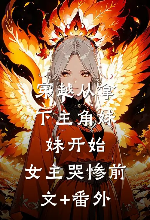 穿越从拿下主角妹妹开始，女主哭惨前文+番外