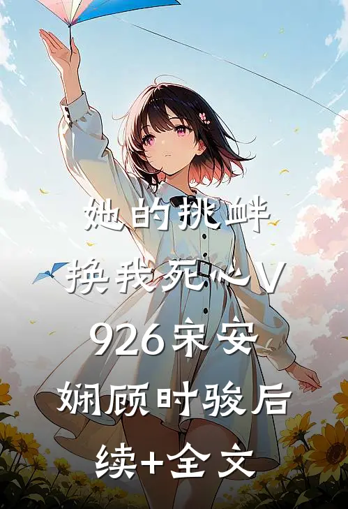 她的挑衅，换我死心V926宋安娴顾时骏后续+全文