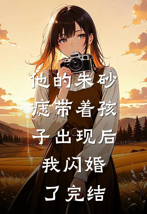 他的朱砂痣带着孩子出现后，我闪婚了完结
