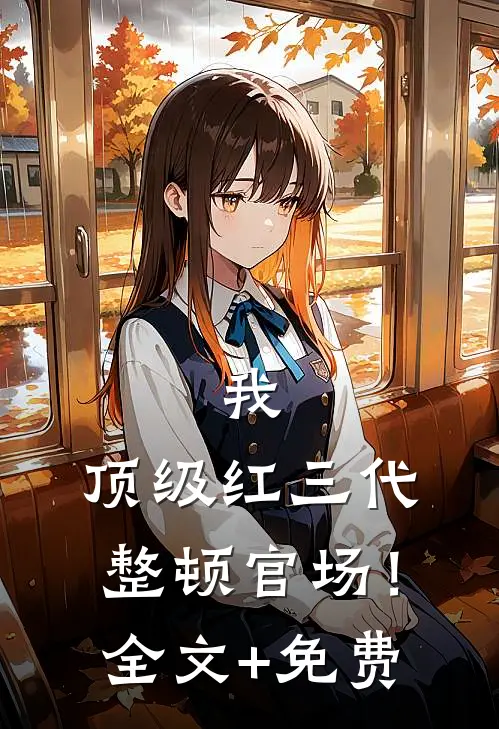 我，顶级红三代，整顿官场！全文+免费