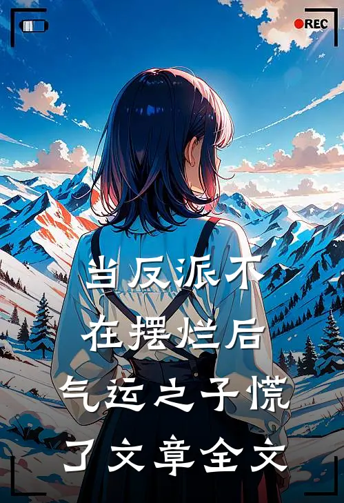 当反派不在摆烂后，气运之子慌了文章全文