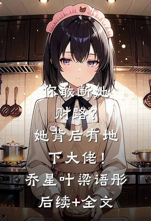 你敢断她财路？她背后有地下大佬！乔星叶梁语彤后续+全文