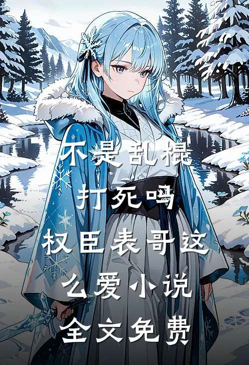 不是乱棍打死吗，权臣表哥这么爱小说全文免费