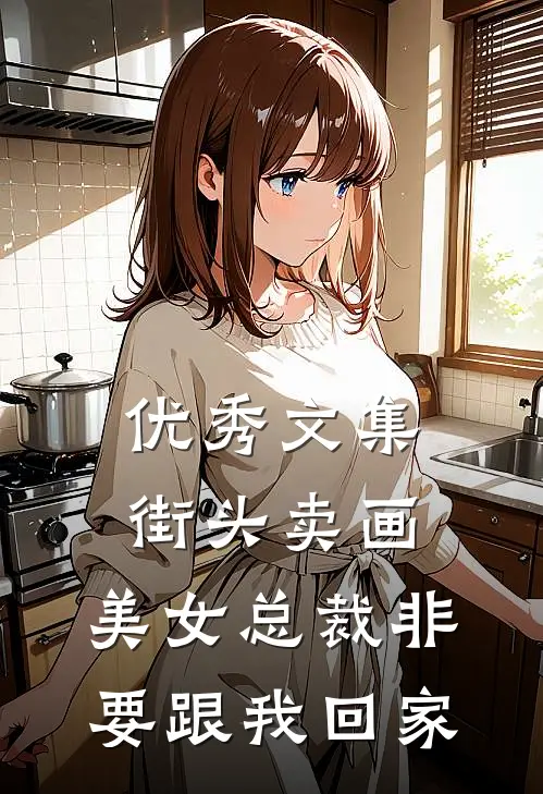 优秀文集街头卖画，美女总裁非要跟我回家