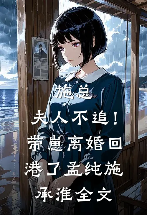 施总，夫人不追！带崽离婚回港了孟纯施承淮全文