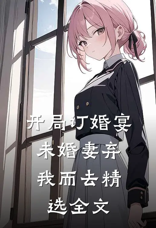 开局订婚宴，未婚妻弃我而去精选全文