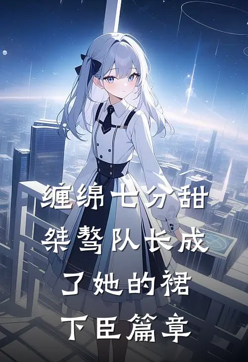 缠绵七分甜：桀骜队长成了她的裙下臣篇章