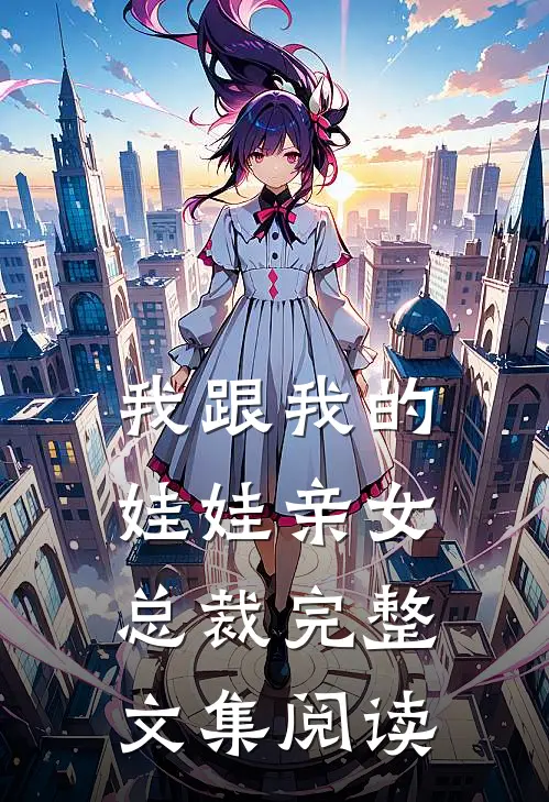 我跟我的娃娃亲女总裁完整文集阅读