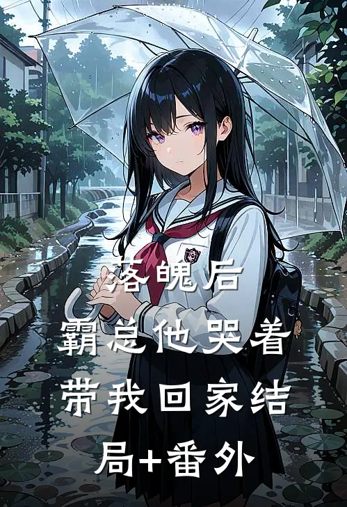 落魄后，霸总他哭着带我回家结局+番外