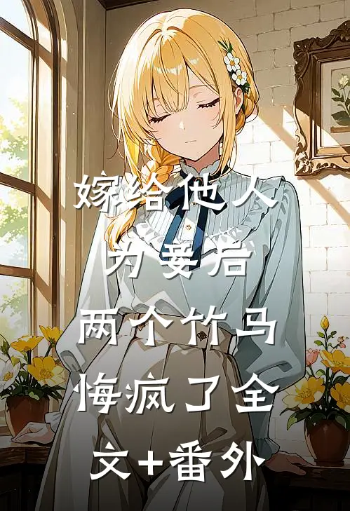 嫁给他人为妾后，两个竹马悔疯了全文+番外