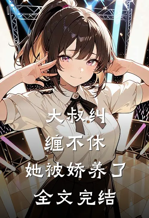 大叔纠缠不休,她被娇养了全文完结免费阅读