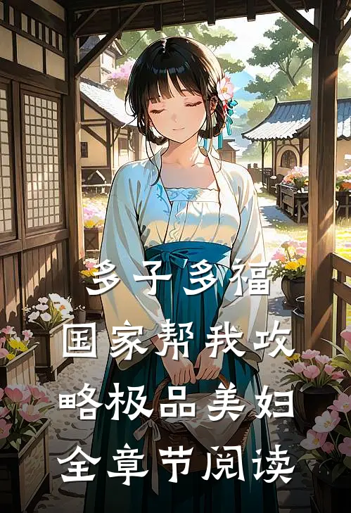 多子多福，国家帮我攻略极品美妇全章节阅读