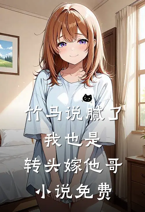 竹马说腻了，我也是，转头嫁他哥小说免费