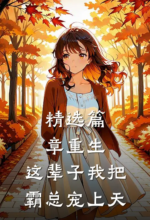 精选篇章重生：这辈子我把霸总宠上天