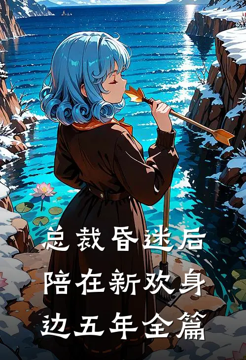 总裁昏迷后，陪在新欢身边五年全篇