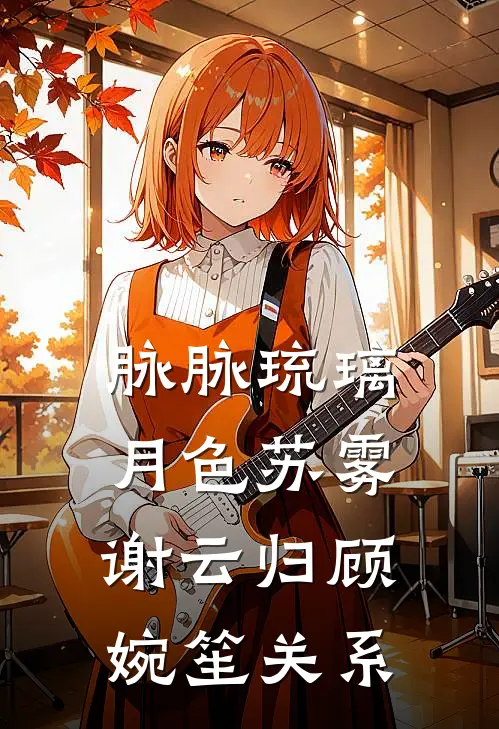 脉脉琉璃月色苏雾谢云归顾婉笙关系