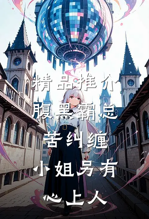 精品推介腹黑霸总苦纠缠，小姐另有心上人
