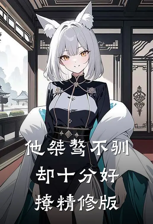 他桀骜不驯,却十分好撩精修版
