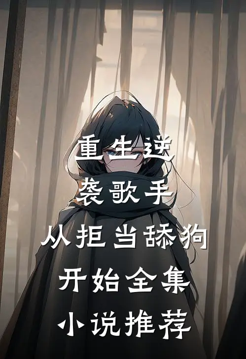 重生逆袭歌手：从拒当舔狗开始全集小说推荐