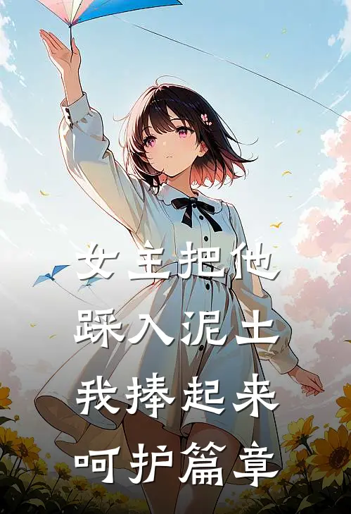 女主把他踩入泥土，我捧起来呵护篇章
