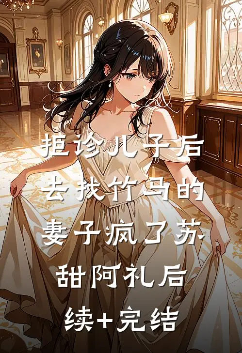 拒诊儿子后，去找竹马的妻子疯了苏甜阿礼后续+完结