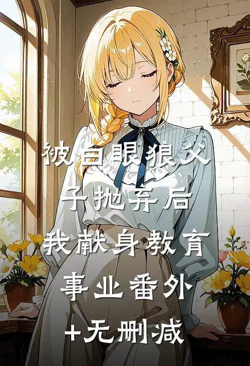 被白眼狼父子抛弃后，我献身教育事业番外+无删减