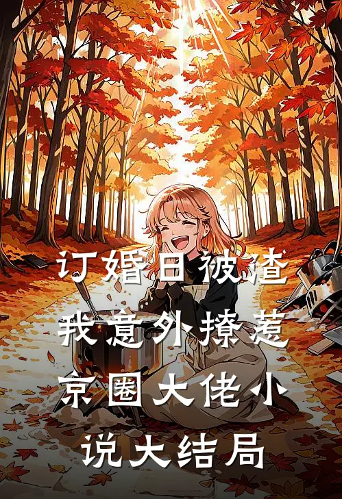 订婚日被渣，我意外撩惹京圈大佬小说大结局