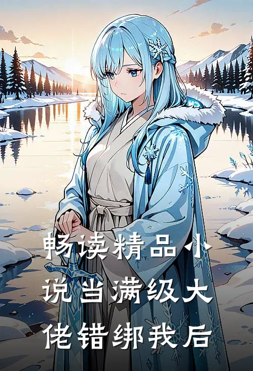 畅读精品小说当满级大佬错绑我后
