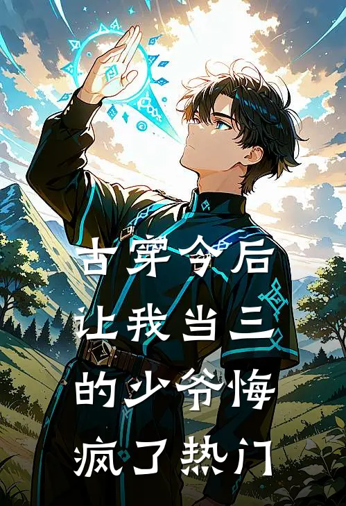 古穿今后，让我当三的少爷悔疯了热门