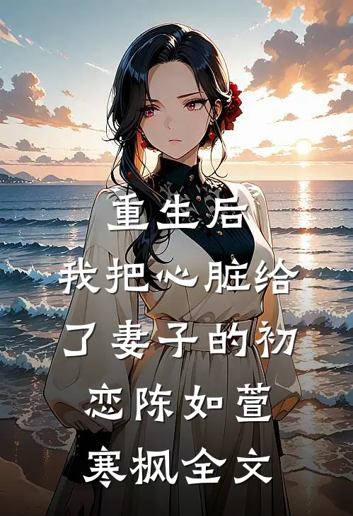重生后，我把心脏给了妻子的初恋陈如萱寒枫全文