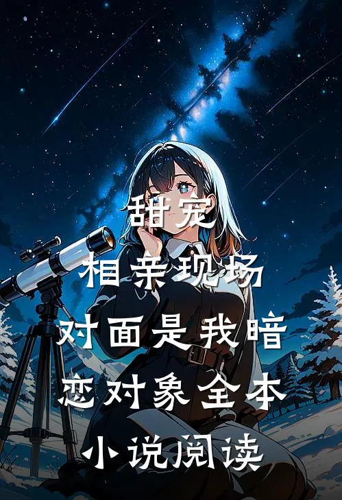 甜宠相亲现场,对面是我暗恋对象全本阅读